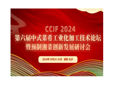 CCIF 2024 第六屆中式菜肴工業(yè)化加工技術(shù)論壇暨預(yù)制湘菜創(chuàng)新發(fā)展研討會