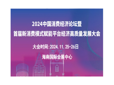 2024中國消費(fèi)經(jīng)濟(jì)論壇暨首屆新消費(fèi)模式賦能平臺經(jīng)濟(jì)高質(zhì)量發(fā)展大會（海南）