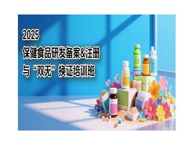 2025保健食品研發(fā)備案&注冊與“雙無”換證培訓(xùn)班